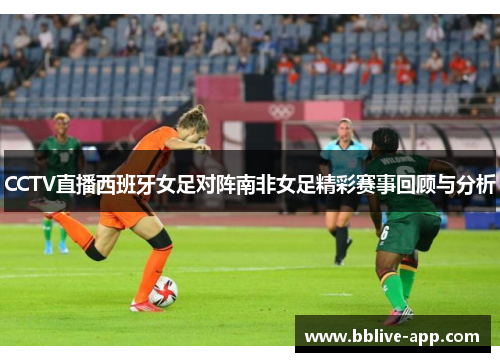 CCTV直播西班牙女足对阵南非女足精彩赛事回顾与分析
