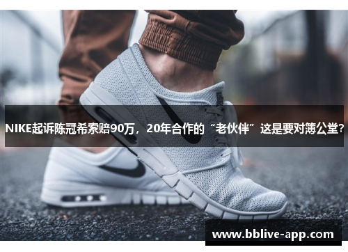NIKE起诉陈冠希索赔90万，20年合作的“老伙伴”这是要对簿公堂？